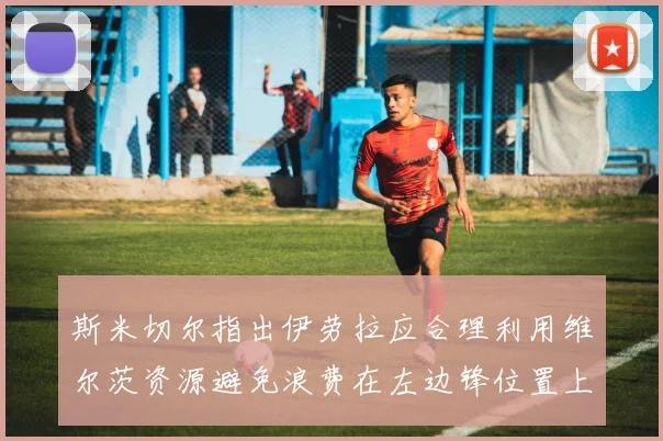 斯米切尔指出伊劳拉应合理利用维尔茨资源避免浪费在左边锋位置上