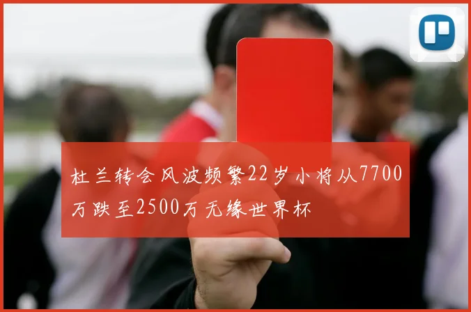 杜兰转会风波频繁22岁小将从7700万跌至2500万无缘世界杯
