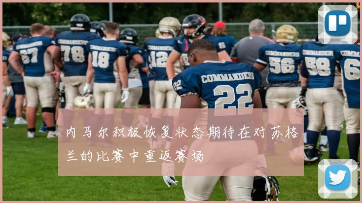 内马尔积极恢复状态期待在对苏格兰的比赛中重返赛场