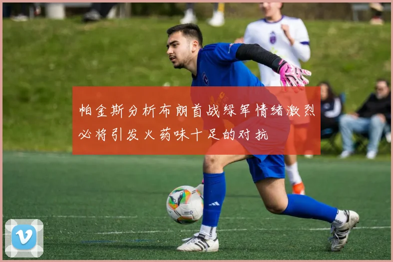 帕金斯分析布朗首战绿军情绪激烈必将引发火药味十足的对抗
