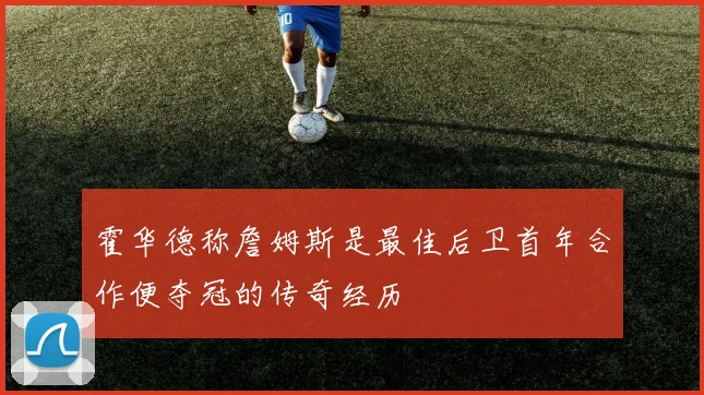 霍华德称詹姆斯是最佳后卫首年合作便夺冠的传奇经历