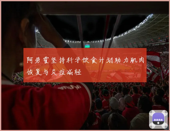 阿劳霍坚持科学饮食计划助力肌肉恢复与炎症减轻