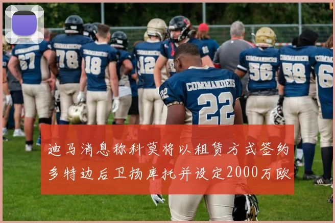 迪马消息称科莫将以租赁方式签约多特边后卫扬库托并设定2000万欧买断选项