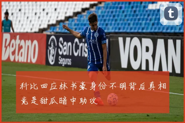 科比回应林书豪身份不明背后真相竟是甜瓜暗中助攻