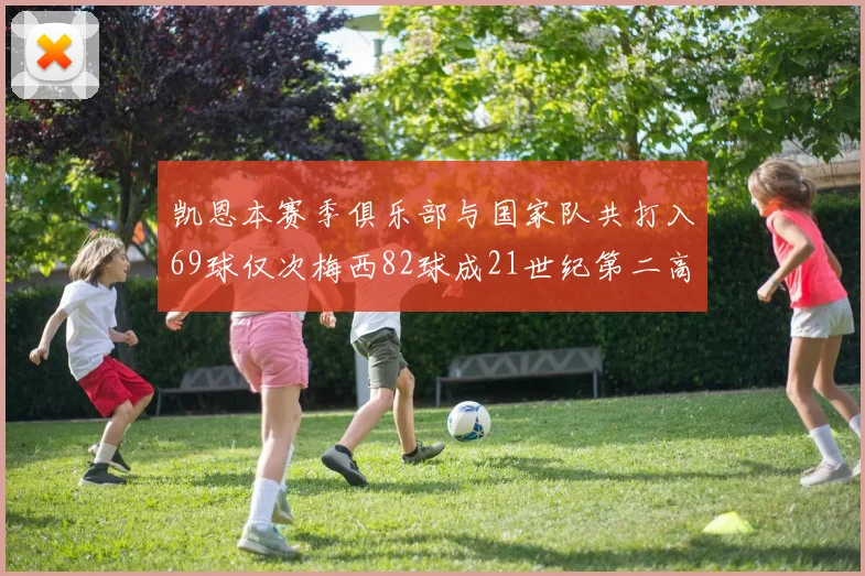 凯恩本赛季俱乐部与国家队共打入69球仅次梅西82球成21世纪第二高纪录